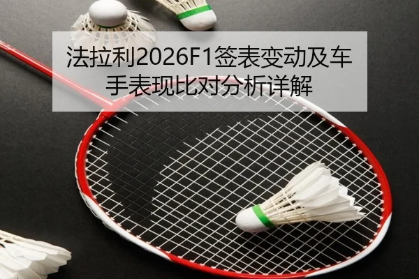 法拉利2026F1签表变动及车手表现比对分析详解