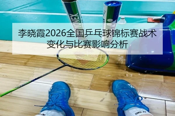李晓霞2026全国乒乓球锦标赛战术变化与比赛影响分析
