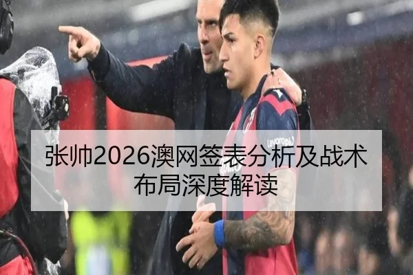 张帅2026澳网签表分析及战术布局深度解读