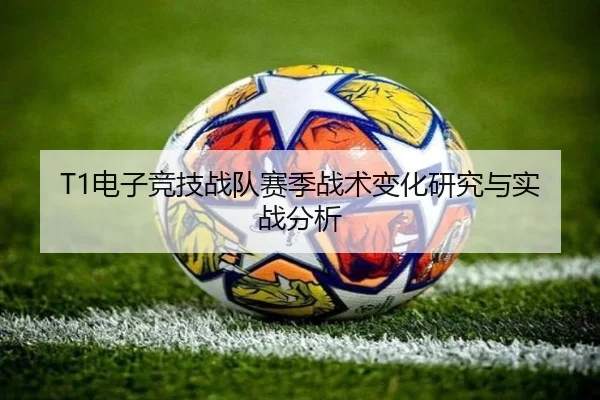 T1电子竞技战队赛季战术变化研究与实战分析
