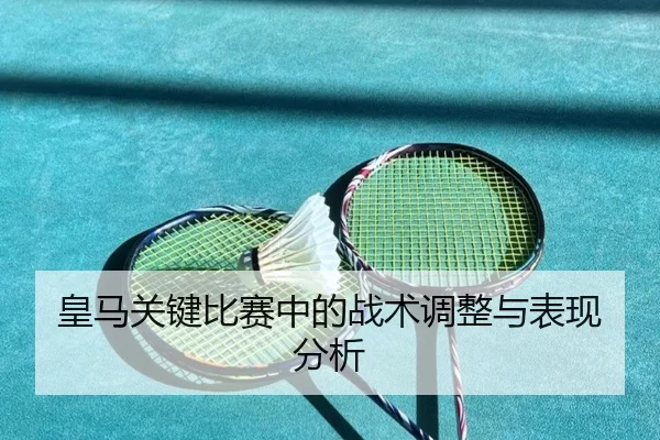皇马关键比赛中的战术调整与表现分析