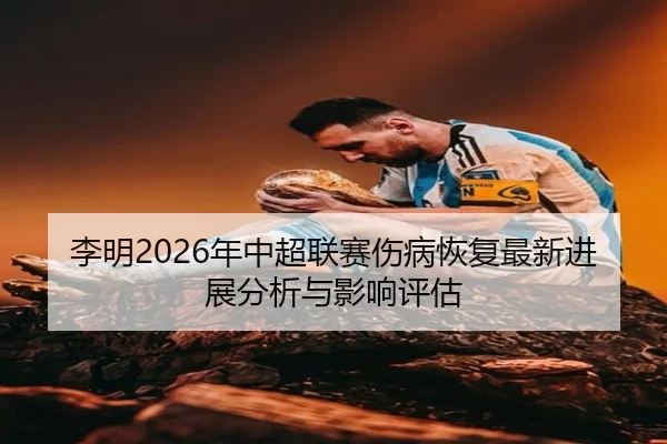 李明2026年中超联赛伤病恢复最新进展分析与影响评估