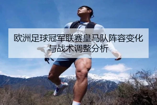 欧洲足球冠军联赛皇马队阵容变化与战术调整分析