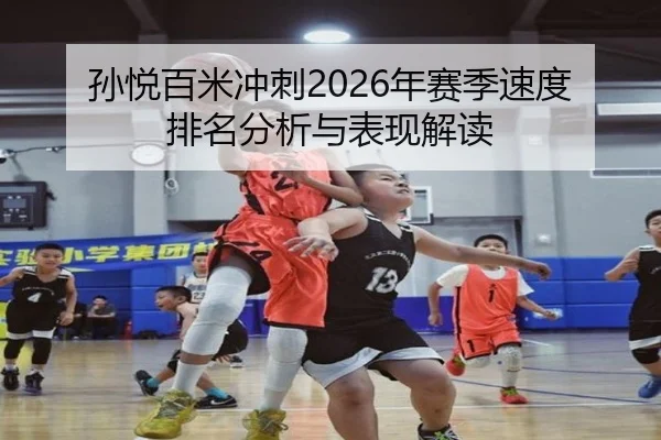 孙悦百米冲刺2026年赛季速度排名分析与表现解读
