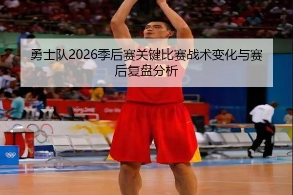 勇士队2026季后赛关键比赛战术变化与赛后复盘分析