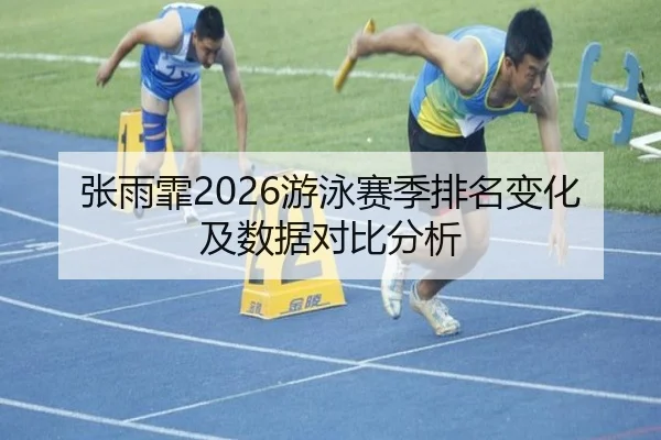 张雨霏2026游泳赛季排名变化及数据对比分析