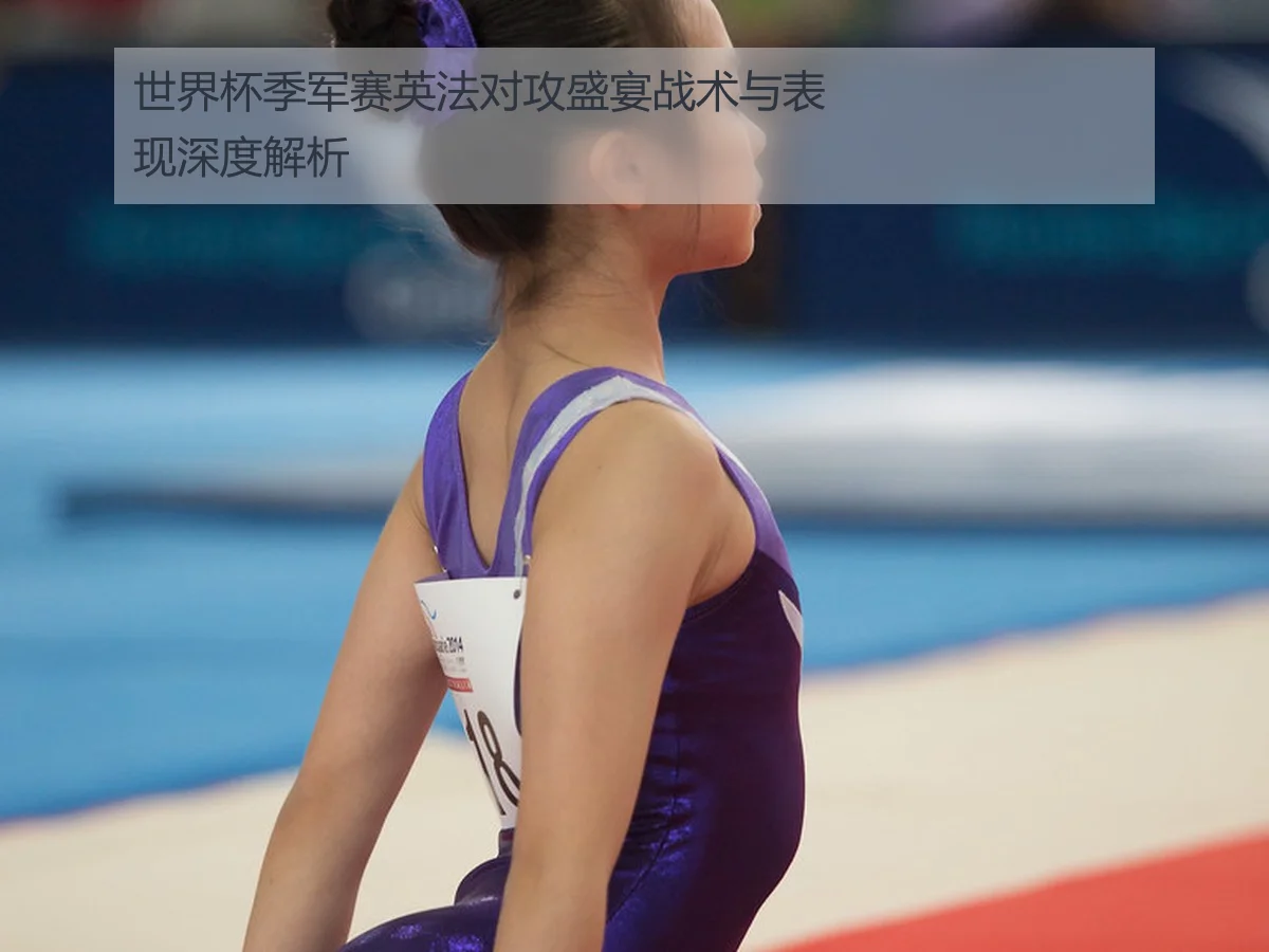 世界杯季军赛英法对攻盛宴战术与表现深度解析